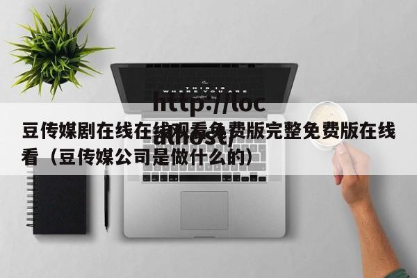 豆传媒剧在线在线观看免费版完整免费版在线看（豆传媒公司是做什么的）