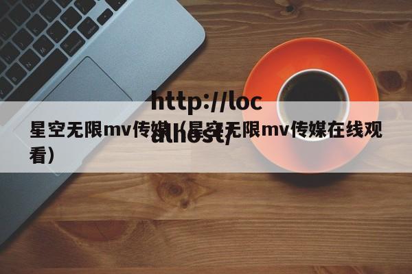 星空无限mv传媒（星空无限mv传媒在线观看）