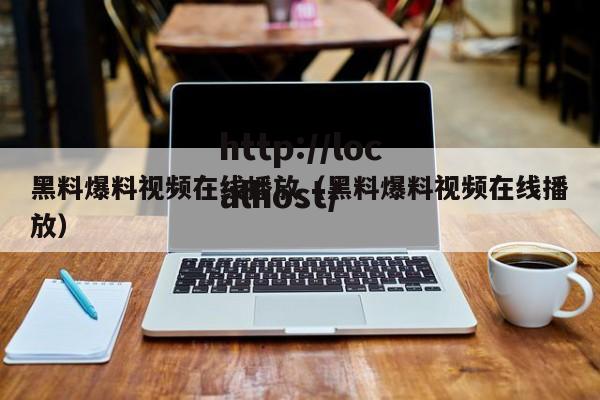 黑料爆料视频在线播放（黑料爆料视频在线播放）