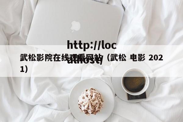 武松影院在线观看网站（武松 电影 2021）